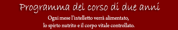 Programma del corso di due anni. Ogni mese l'intelletto verrà alimentato, lo spirto nutrito e il corpo vitale controllato. Programma del corso di due anni. Ogni mese l'intelletto verrà alimentato, lo spirto nutrito e il corpo vitale controllato.